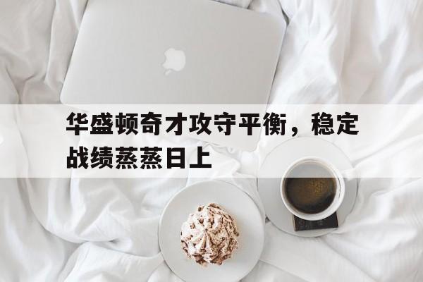 包含华盛顿奇才攻守平衡，稳定战绩蒸蒸日上的词条